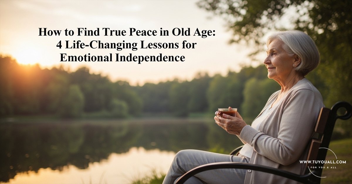 How to Find True Peace in Old Age- 4 Life-Changing Lessons for Emotional Independence